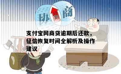 支付宝网商贷逾期后还款，征信恢复时间全解析及操作建议