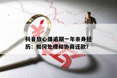 抖音放心借逾期一年亲身经历：如何处理和协商还款？