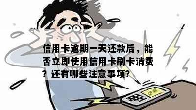 信用卡逾期一天还款后，能否立即使用信用卡刷卡消费？还有哪些注意事项？