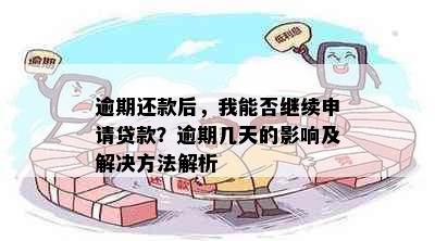 逾期还款后，我能否继续申请贷款？逾期几天的影响及解决方法解析