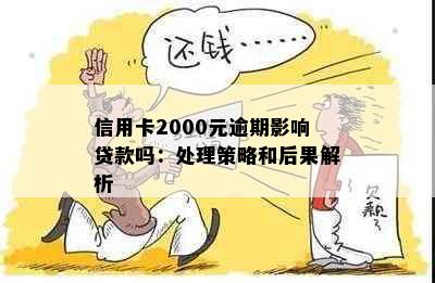 信用卡2000元逾期影响贷款吗：处理策略和后果解析