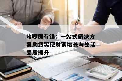 哈啰臻有钱：一站式解决方案助您实现财富增长与生活品质提升