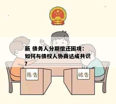 新 债务人分期偿还困境：如何与债权人协商达成共识？