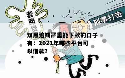 双黑逾期严重能下款的口子有：2021年哪些平台可以借款？