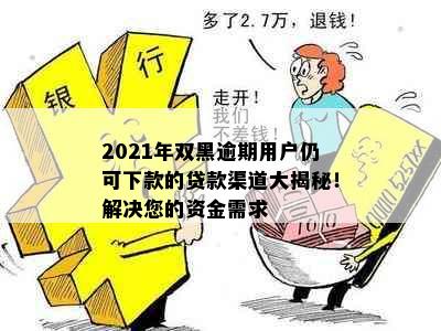 2021年双黑逾期用户仍可下款的贷款渠道大揭秘！解决您的资金需求