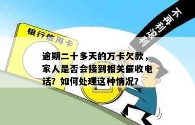 逾期二十多天的万卡欠款，家人是否会接到相关催收电话？如何处理这种情况？