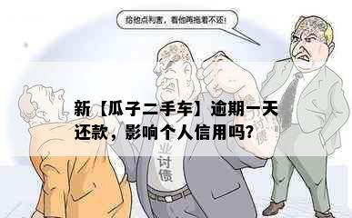 新【瓜子二手车】逾期一天还款，影响个人信用吗？