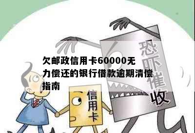 欠邮政信用卡60000无力偿还的银行借款逾期清偿指南