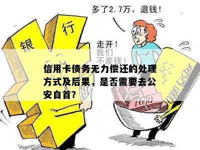 信用卡债务无力偿还的处理方式及后果，是否需要去公安自首？