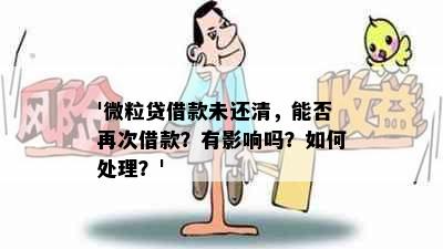 '微粒贷借款未还清，能否再次借款？有影响吗？如何处理？'