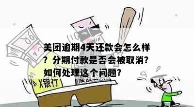 美团逾期4天还款会怎么样？分期付款是否会被取消？如何处理这个问题？