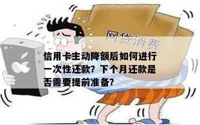 信用卡主动降额后如何进行一次性还款？下个月还款是否需要提前准备？