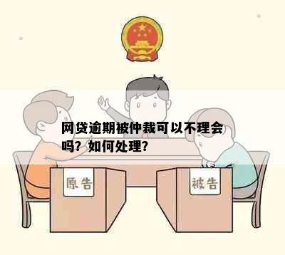 网贷逾期被仲裁可以不理会吗？如何处理？