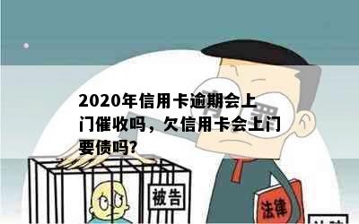 2020年信用卡逾期会上门催收吗，欠信用卡会上门要债吗？