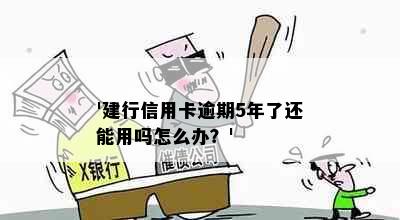 '建行信用卡逾期5年了还能用吗怎么办？'