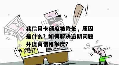 我信用卡额度被降低，原因是什么？如何解决逾期问题并提高信用额度？