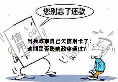 当兵政审自己欠信用卡了：逾期是否影响政审通过？