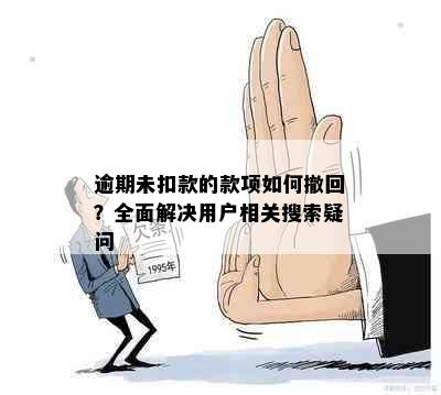 逾期未扣款的款项如何撤回？全面解决用户相关搜索疑问