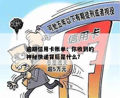 逾期信用卡账单：你收到的神秘快递背后是什么？