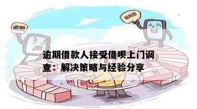 逾期借款人接受借呗上门调查：解决策略与经验分享