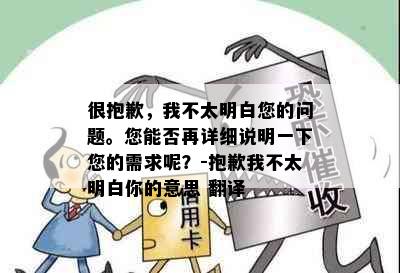 很抱歉，我不太明白您的问题。您能否再详细说明一下您的需求呢？-抱歉我不太明白你的意思 翻译