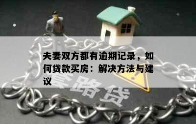 夫妻双方都有逾期记录，如何贷款买房：解决方法与建议