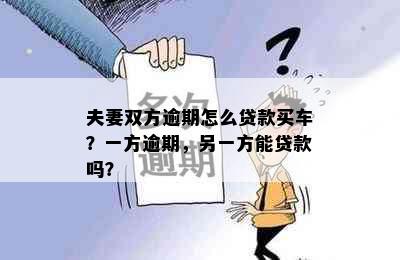 夫妻双方逾期怎么贷款买车？一方逾期，另一方能贷款吗？