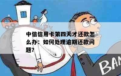 中信信用卡第四天才还款怎么办：如何处理逾期还款问题？