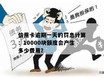 信用卡逾期一天的罚息计算：10000块额度会产生多少费用？