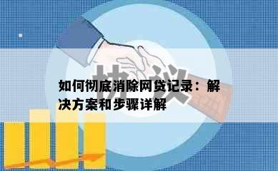 如何彻底消除网贷记录：解决方案和步骤详解