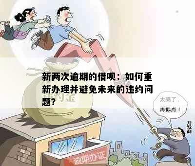 新两次逾期的借呗：如何重新办理并避免未来的违约问题？