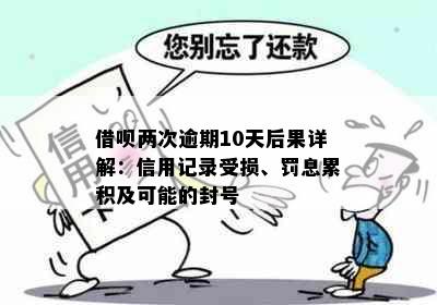 借呗两次逾期10天后果详解：信用记录受损、罚息累积及可能的封号