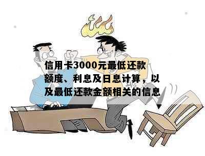 信用卡3000元更低还款额度、利息及日息计算，以及更低还款金额相关的信息。