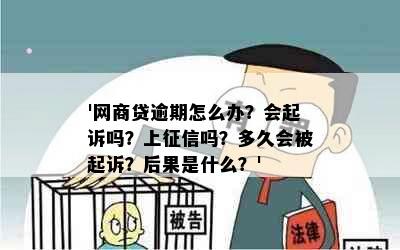 '网商贷逾期怎么办？会起诉吗？上征信吗？多久会被起诉？后果是什么？'