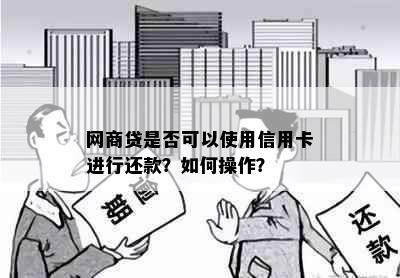 网商贷是否可以使用信用卡进行还款？如何操作？