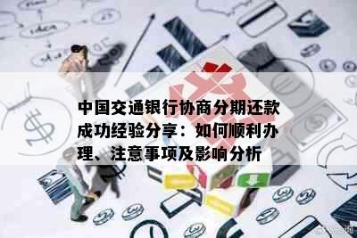 中国交通银行协商分期还款成功经验分享：如何顺利办理、注意事项及影响分析