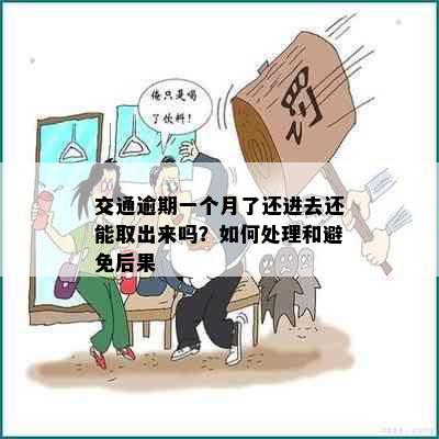 交通逾期一个月了还进去还能取出来吗？如何处理和避免后果