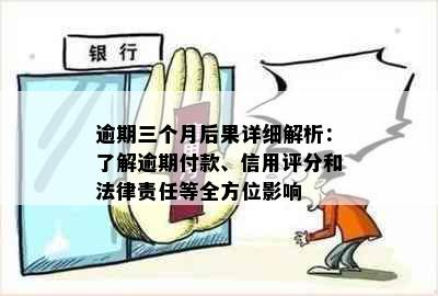 逾期三个月后果详细解析：了解逾期付款、信用评分和法律责任等全方位影响