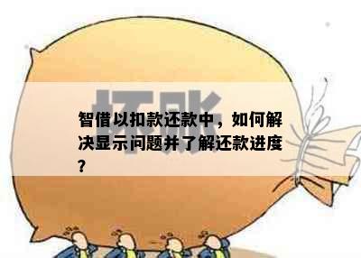 智借以扣款还款中，如何解决显示问题并了解还款进度？