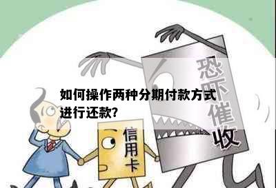 如何操作两种分期付款方式进行还款？