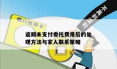 逾期未支付委托费用后的处理方法与家人联系策略