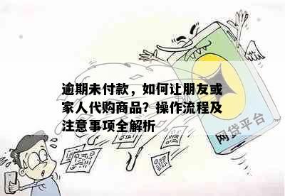 逾期未付款，如何让朋友或家人代购商品？操作流程及注意事项全解析