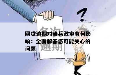 网贷逾期对当兵政审有何影响：全面解答您可能关心的问题