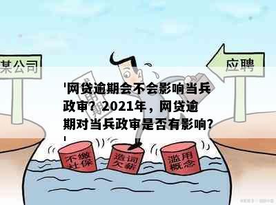 '网贷逾期会不会影响当兵政审？2021年，网贷逾期对当兵政审是否有影响？'