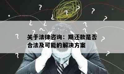 关于法律咨询：期还款是否合法及可能的解决方案