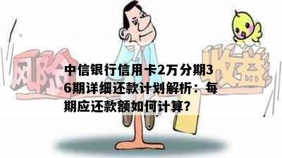 中信银行信用卡2万分期36期详细还款计划解析：每期应还款额如何计算？