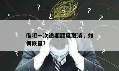 借呗一次逾期额度取消，如何恢复？