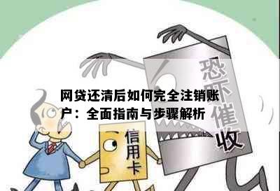 网贷还清后如何完全注销账户：全面指南与步骤解析