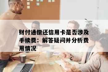 财付通偿还信用卡是否涉及手续费：解答疑问并分析费用情况