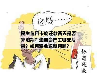 民生信用卡晚还款两天是否算逾期？逾期会产生哪些后果？如何避免逾期问题？